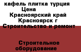 кафель плитка турция › Цена ­ 1 000 - Красноярский край, Красноярск г. Строительство и ремонт » Строительное оборудование   
